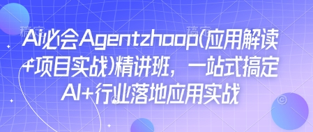 Ai必会Agent(应用解读+项目实战)精讲班，一站式搞定AI+行业落地应用实战-赚钱网