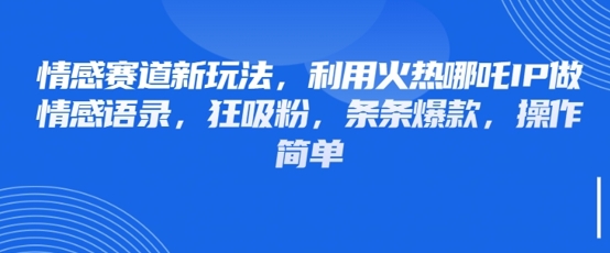 情感赛道新玩法，利用火热哪吒IP做情感语录，狂吸粉，条条爆款，操作简单-赚钱网
