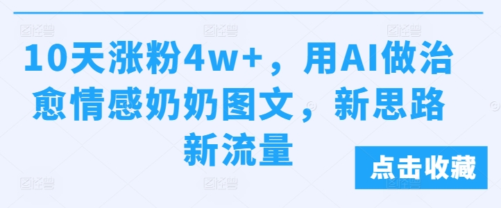 10天涨粉4w+，用AI做治愈情感奶奶图文，新思路新流量-赚钱网