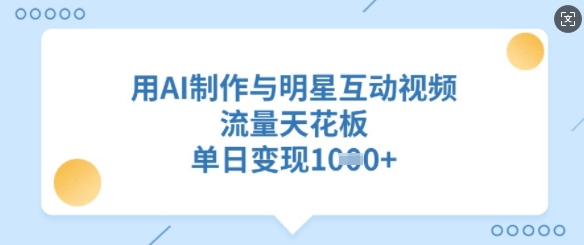 用AI制作与明星互动视频，流量天花板，单日变现多张-赚钱网