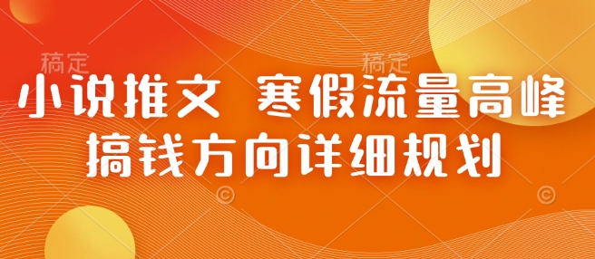 小说推文 寒假流量高峰 搞钱方向详细规划-赚钱网