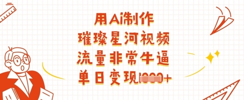 用Ai制作璀璨星河视频，流量非常牛逼，单日变现多张-赚钱网