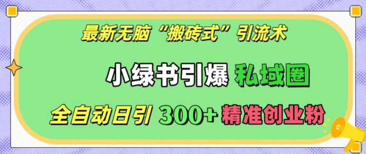最新无脑“搬砖式”引流术，小绿书引爆私域圈，全自动日引300+精准创业粉【揭秘】-赚钱网