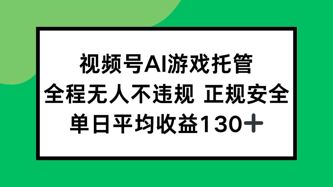 （15488期）视频号AI游戏托管，全程无人不违规 正规安全，单日平均收益130+-赚钱网