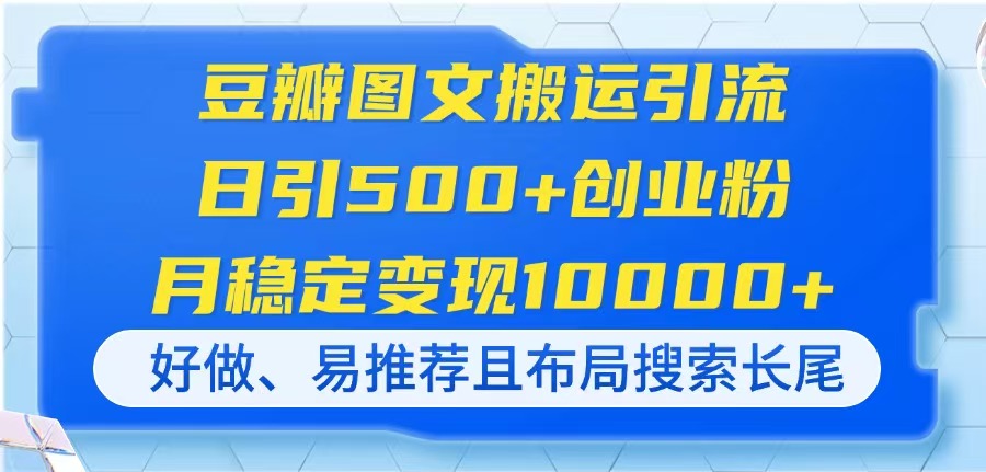 （14323期）豆瓣图文搬运引流，日引500+创业粉，月稳定变现10000+，好做、易推荐且…-赚钱网