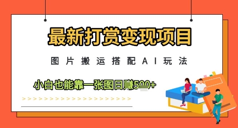 最新打赏变现项目，图片搬运搭配AI玩法，小白也能靠一张图日入5张-赚钱网