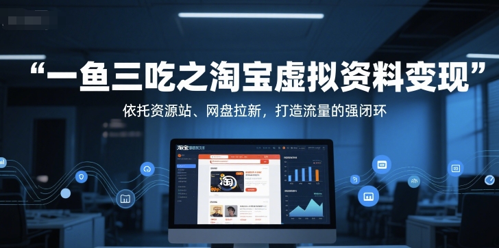一鱼三吃之淘宝虚拟资料变现，依托资源站、网盘拉新，打造流量的强闭环-赚钱网