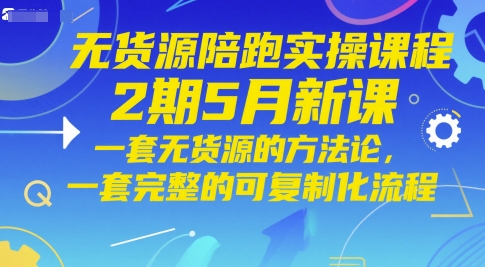 无货源陪跑实操课程2期5月新课，一套无货源的方法论，一套完整的可复制化流程-赚钱网