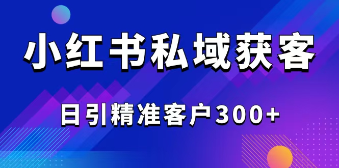 （14304期）2025最新小红书平台引流获客截流自热玩法讲解，日引精准客户300+-赚钱网
