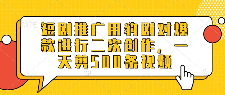 短剧推广用豹剧对爆款进行二次创作，一天剪500条视频-赚钱网