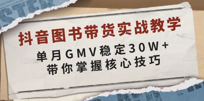 （13890期）抖音图书带货实战教学，单月GMV稳定30W+，带你掌握核心技巧-赚钱网