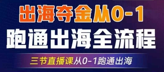 2025出海夺金从0-1跑通出海全流程，三节直播课从0-1跑通出海，教你用AI跑通全流程-赚钱网