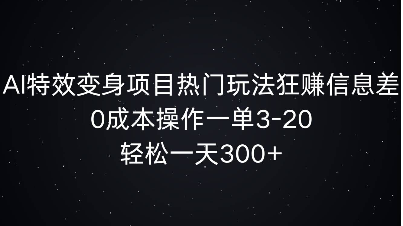 AI特效变身项目热门玩法狂赚信息差，0成本操作一单3-20.轻松一天3张-赚钱网