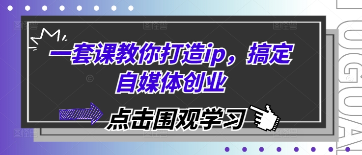 一套课教你打造ip，搞定自媒体创业-赚钱网
