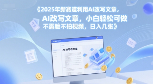 2025年新赛道利用AI改写文章，小白轻松可做 不露脸不拍视频，日入几张-赚钱网