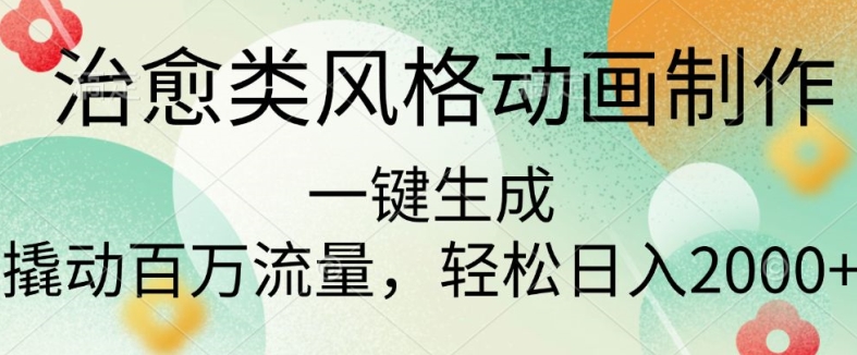 治愈类风格动画制作，一键生成撬动百万流量，轻松日入多张-赚钱网