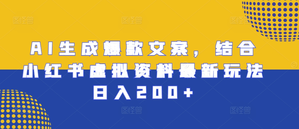 AI生成爆款文案，结合小红书虚拟资料最新玩法日入200+【揭秘】-赚钱网
