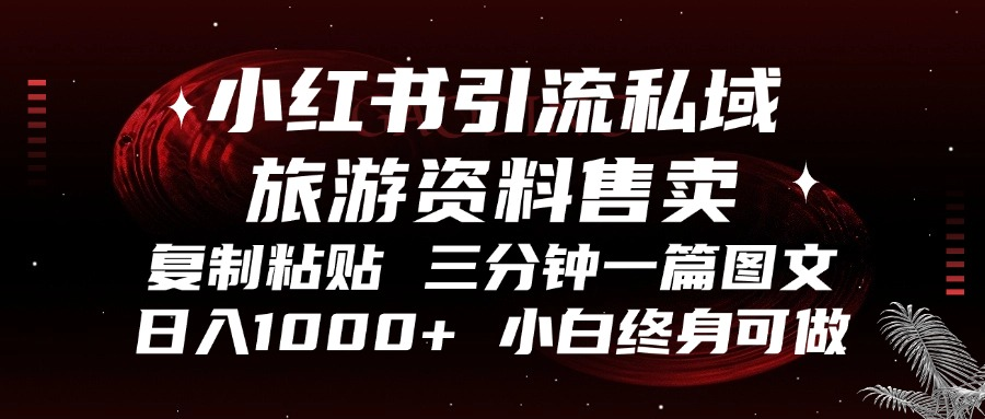 （13260期）小红书引流私域旅游资料售卖，复制粘贴，三分钟一篇图文，日入1000+，…-赚钱网