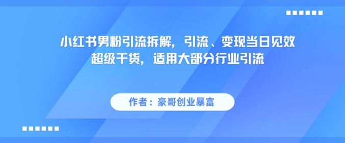 小红书男粉引流拆解，引流、变现当日见效超级干货，适用大部分行业引流-赚钱网