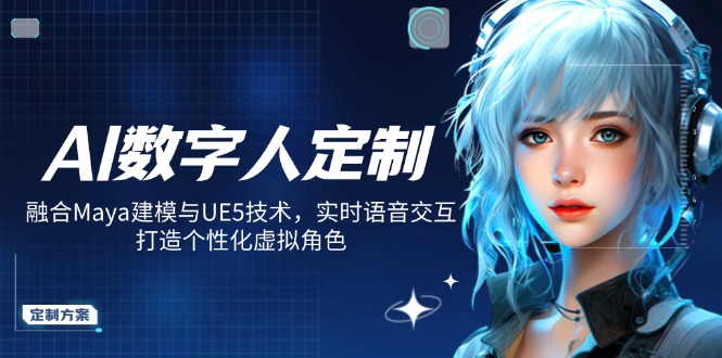 （14409期）AI数字人定制，融合Maya建模与UE5技术，实时语音交互，打造个性化虚拟角色-赚钱网