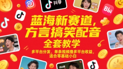 蓝海新赛道，方言搞笑配音全套教学，多平台分发，单条视频撸多平台收益，适合零基础小白-赚钱网