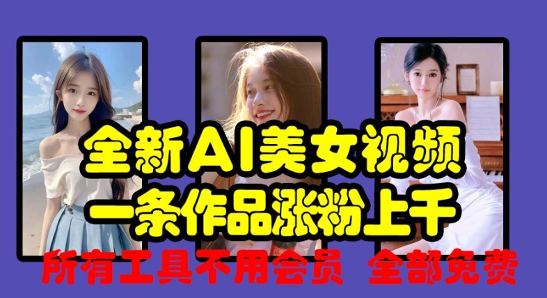 全新AI美女视频，一条作品涨粉上千，所有工具不用会员，全部免费-赚钱网