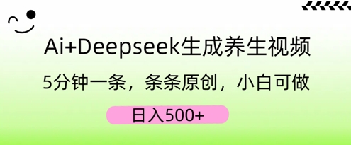 AI+Deepseek生成养生视频，5分钟一条，条条原创，小白可做，日入5张-赚钱网