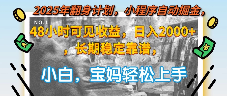 2025年翻身计划，小程序自动掘金48小时可见收益，日入2000+，长期稳定…-赚钱网