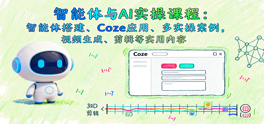 智能体与AI实操课程：智能体搭建、Coze应用、多实操案例，视频生成、剪辑等实用内容-赚钱网