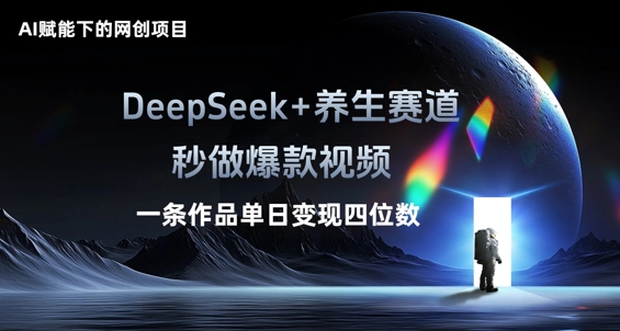 AI赋能下的网创项目，DeepSeek+养生赛道，秒做爆款视频一条作品单日变现三位数-赚钱网