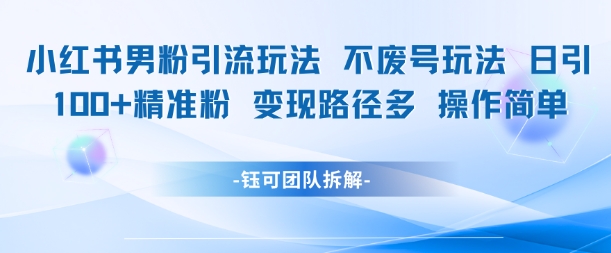 小红书男粉引流玩法不废号玩法日引100男粉变现路径多操作简单-赚钱网