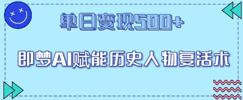 即梦AI赋能历史人物复活术，单日变现5张-赚钱网