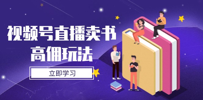 （14520期）视频号直播卖书高佣玩法，底层逻辑解析，实操技巧全攻略-赚钱网