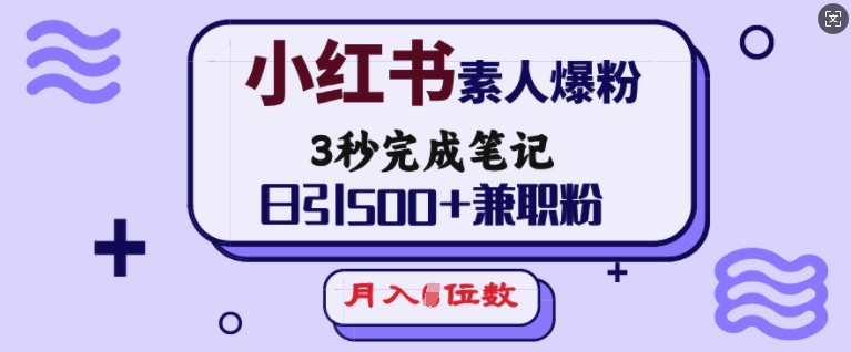 小红书素人爆粉，3秒完成笔记，日引500+兼职粉，月入5位数-赚钱网