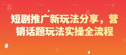 短剧推广新玩法分享，营销话题玩法实操全流程-赚钱网
