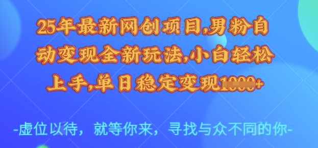 25年最新网创项目，男粉自动变现全新玩法，小白轻松上手，单日稳定变现多张【揭秘】-赚钱网