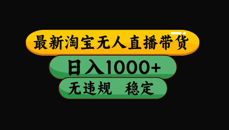 淘宝无人直播带货【最新】，日入1000+，独家技术，无违规无封号，操作简单，长期稳定-赚钱网