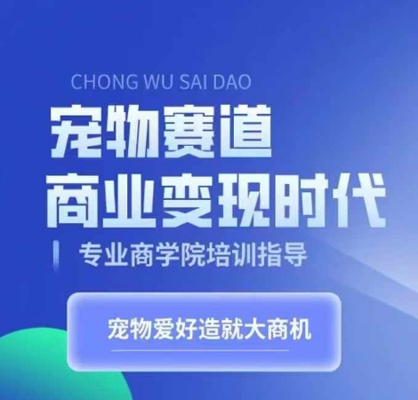宠物赛道商业变现时代，学习宠物短视频带货变现，将宠物热爱变成事业-赚钱网