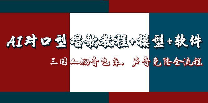 （14930期）AI对口型唱歌教程+模型+软件，三国人物音色库，声音克隆全流程-赚钱网