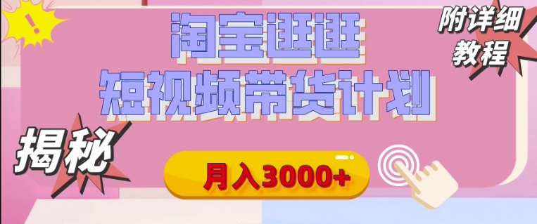 【揭秘】淘宝逛逛短视频带货计划，有人能月入3000+(附项目教程)-赚钱网