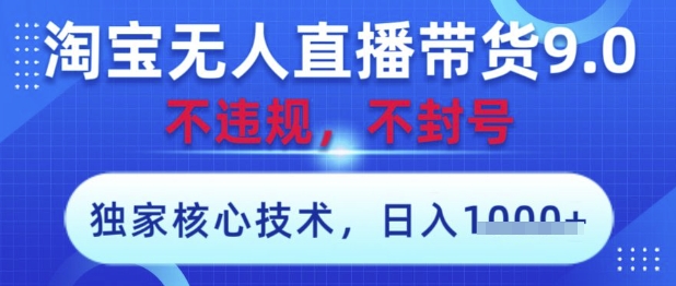 淘宝无人直播带货9.0 ，独家核心技术，不违规，不封号，操作简单，当天开播，当天见收益，日入数张【揭秘】-赚钱网
