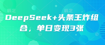 DeepSeek+头条王炸组合，单日变现3张-赚钱网