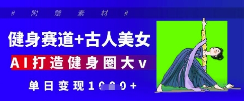 健身赛道+古人美女，AI打造健身圈大v，单日变现多张-赚钱网