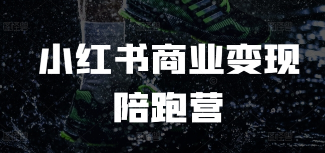 小红书商业变现陪跑营，小红书电商教程-赚钱网