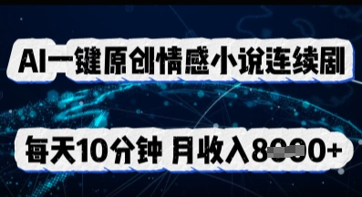 AI一键原创情感小说连续剧，多平台批量发布，每天10分钟，月收入8k-赚钱网