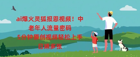 ai爆火灵狐报恩视频，中老年人流量密码，5分钟原创视频轻松上手，日入多张-赚钱网