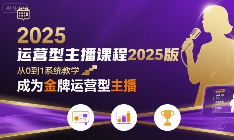 运营型主播课程2025版，从0到1教你成为金牌运营型主播-赚钱网