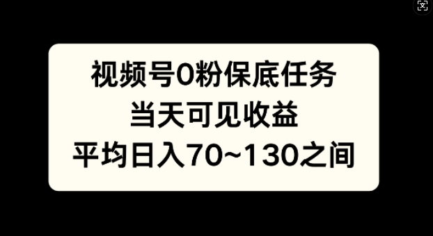 视频号0粉保底任务，当天可见收益，日入70~130-赚钱网