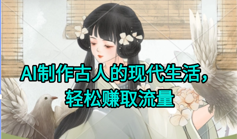AI制作古人现代生活视频，搞笑好玩，轻松赚流量-赚钱网