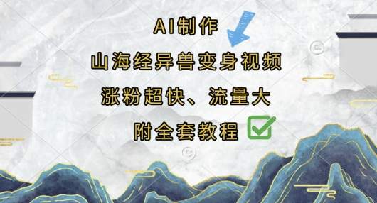 AI制作山海经异兽变身视频，涨粉超快，流量大，附全套教程-赚钱网